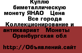 Куплю биметаллическую монету ЯНАО › Цена ­ 6 000 - Все города Коллекционирование и антиквариат » Монеты   . Оренбургская обл.